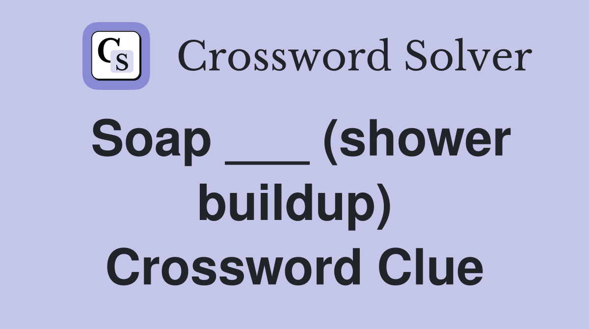 Soap ___ (shower buildup) Crossword Clue