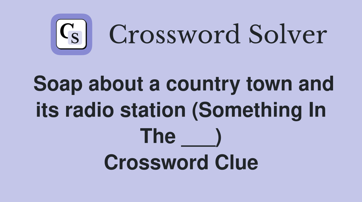 Soap about a country town and its radio station (Something In The ___) Crossword Clue