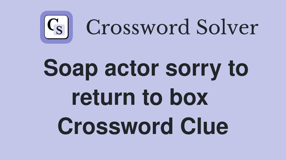 Soap actor sorry to return to box  Crossword Clue
