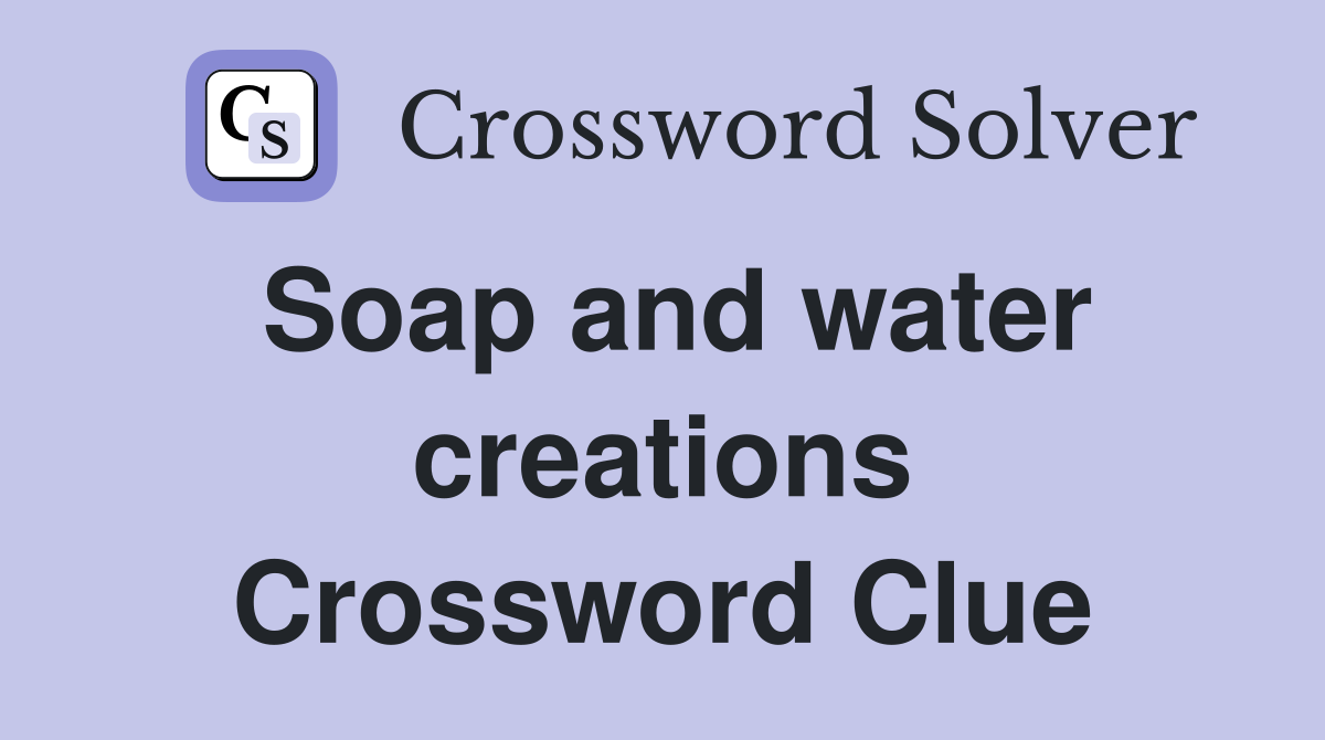 Soap and water creations Crossword Clue