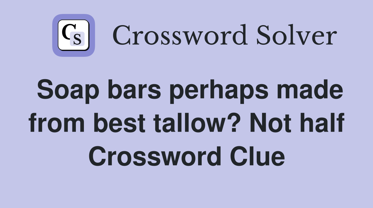 Soap bars perhaps made from best tallow? Not half Crossword Clue