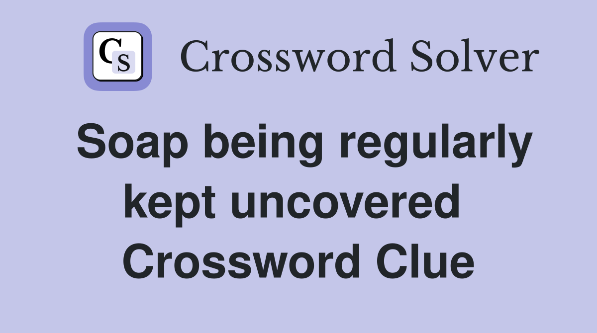 Soap being regularly kept uncovered  Crossword Clue