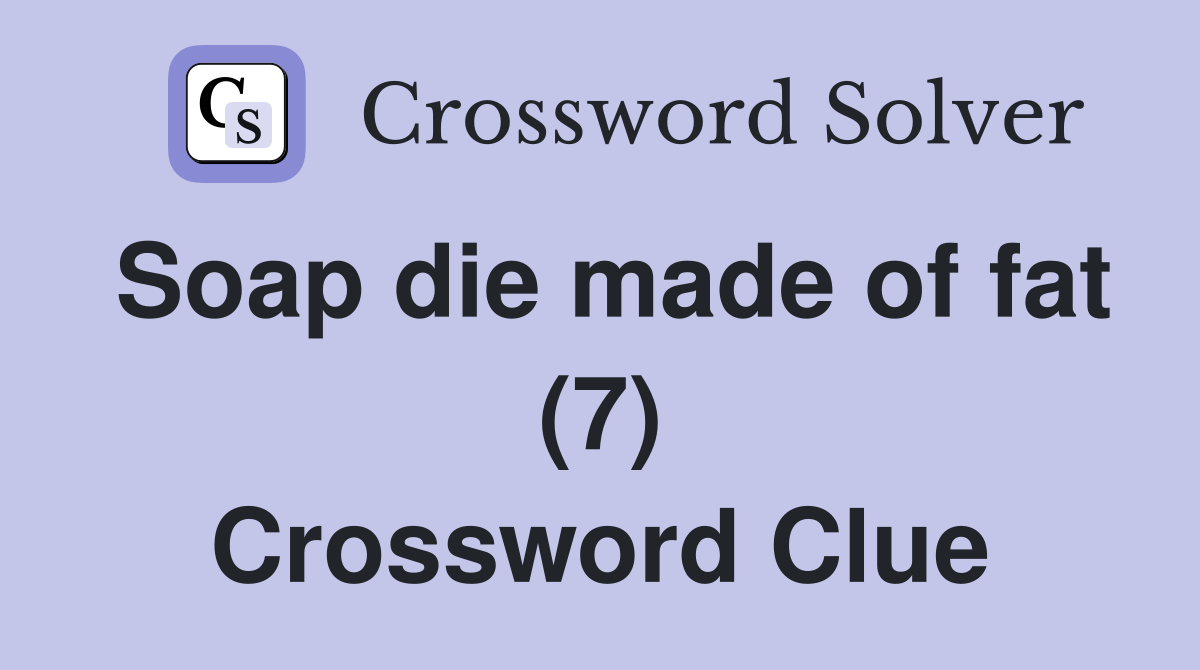 Soap die made of fat (7) Crossword Clue Answers Crossword Solver