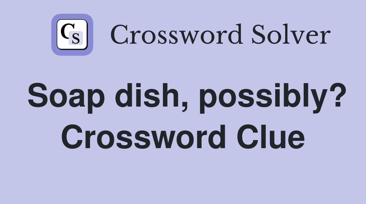 Soap dish, possibly? Crossword Clue