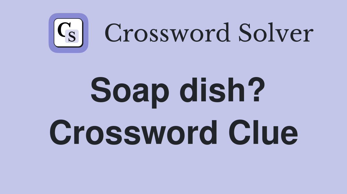 Soap dish? Crossword Clue