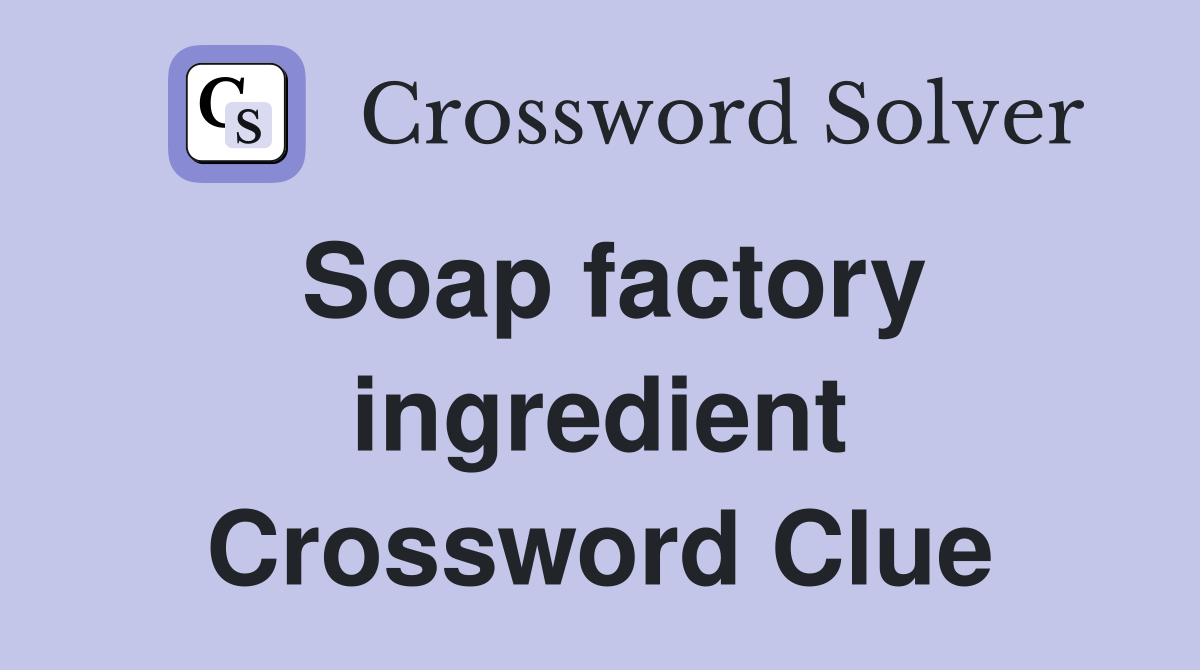 Soap factory ingredient Crossword Clue
