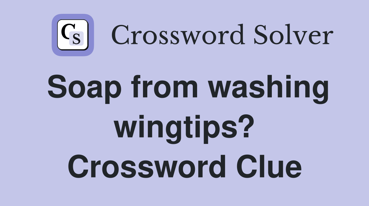 Soap from washing wingtips? Crossword Clue