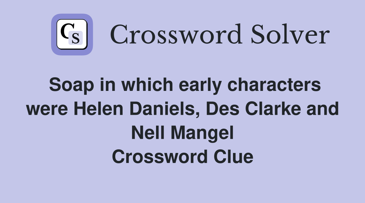 Soap in which early characters were Helen Daniels, Des Clarke and Nell Mangel Crossword Clue
