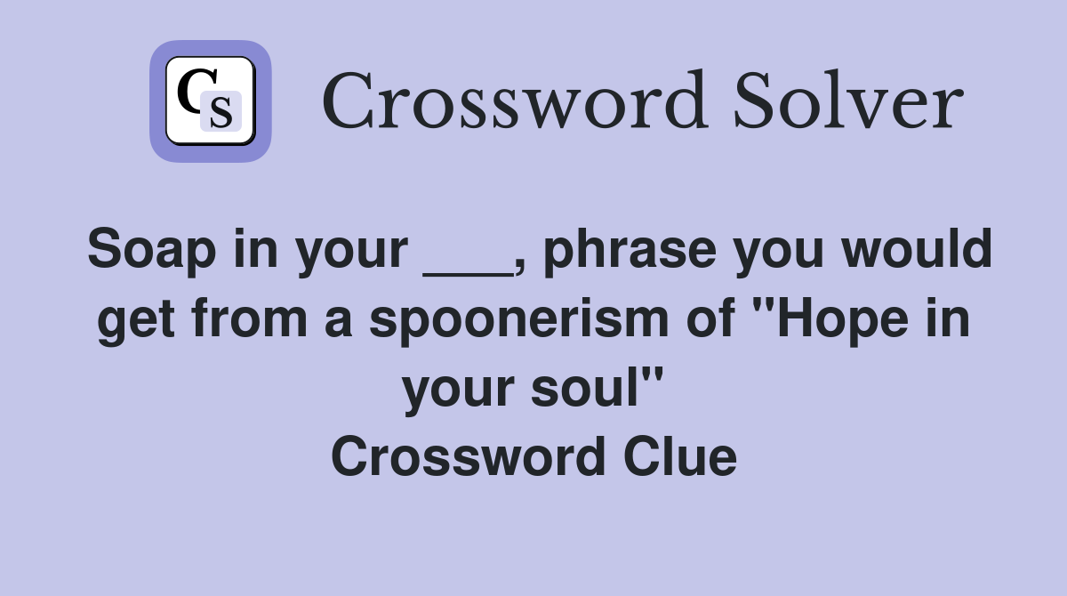 Soap in your ___, phrase you would get from a spoonerism of "Hope in your soul" Crossword Clue