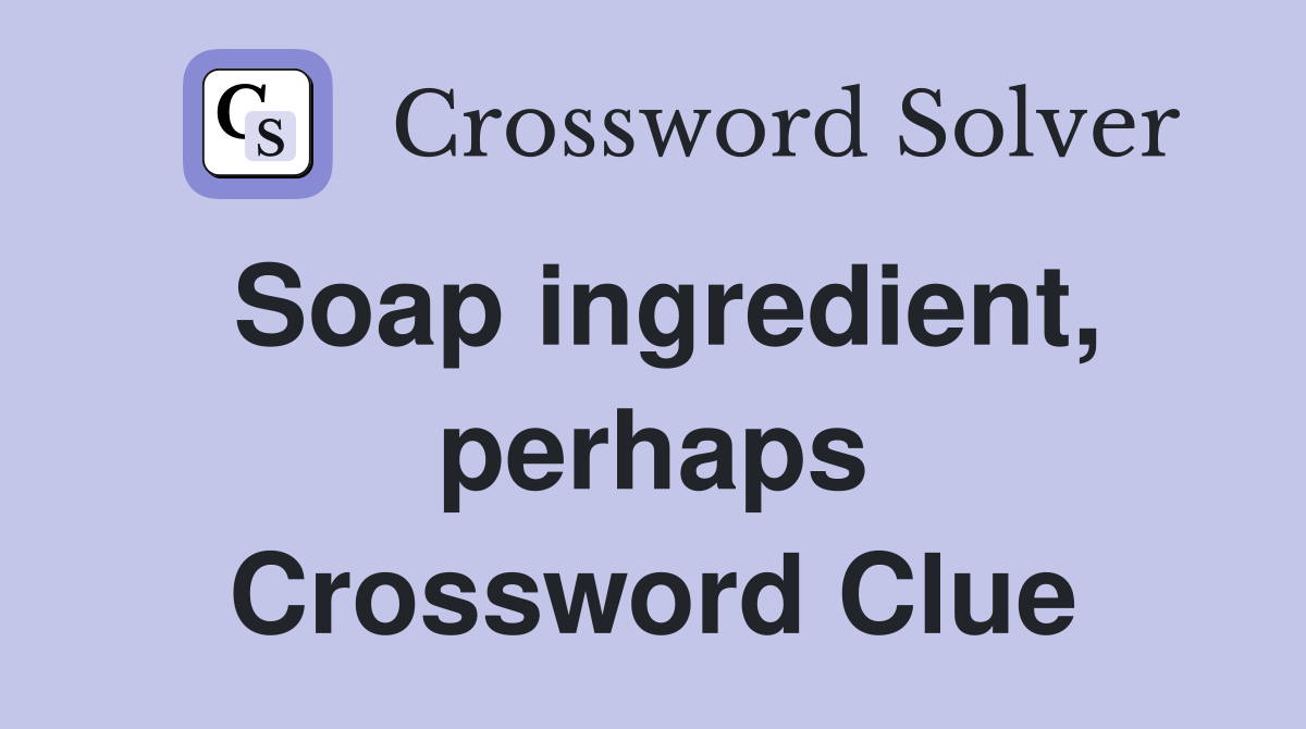 Soap ingredient, perhaps Crossword Clue