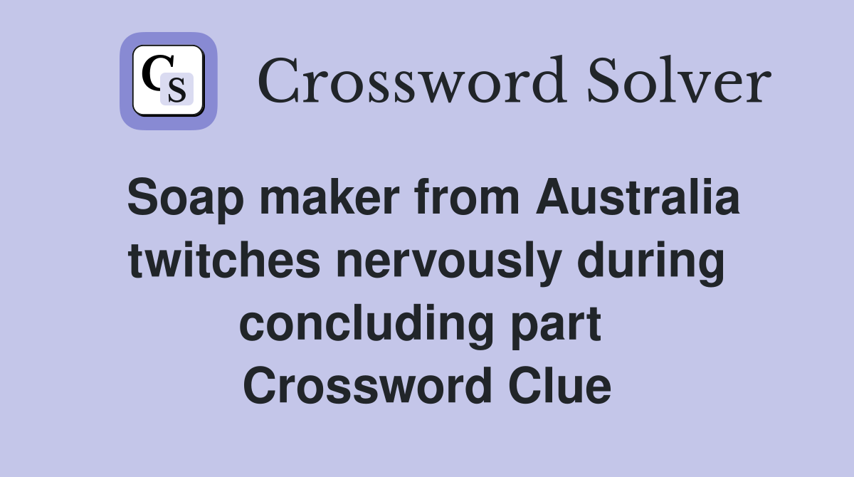 Soap maker from Australia twitches nervously during concluding part  Crossword Clue
