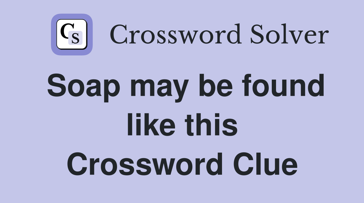 Soap may be found like this Crossword Clue