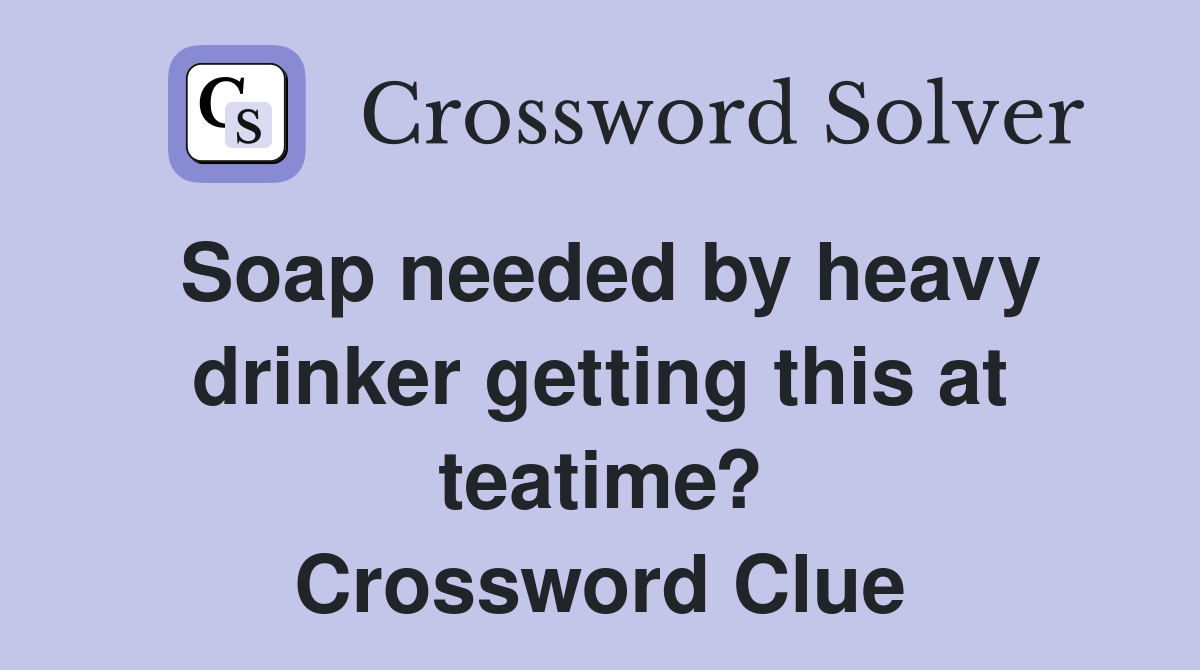 Soap needed by heavy drinker getting this at teatime? Crossword Clue