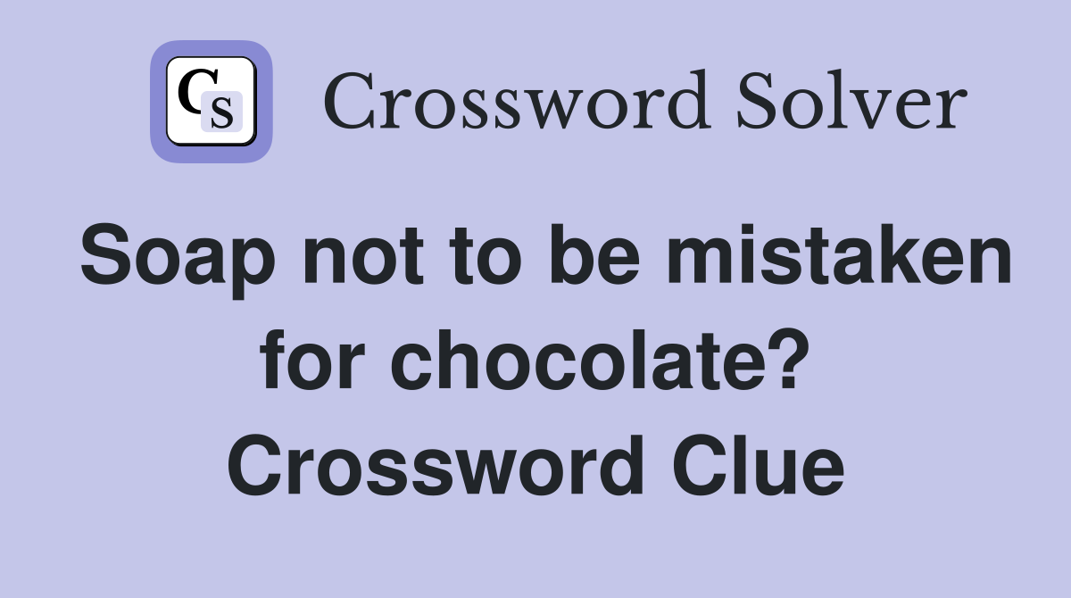 Soap not to be mistaken for chocolate? Crossword Clue