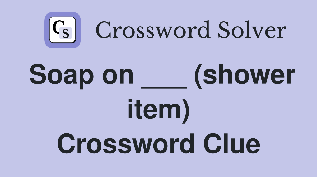 Soap on ___ (shower item) Crossword Clue