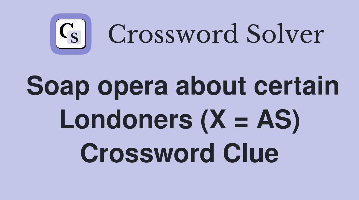 Soap opera about certain Londoners (X = AS) Crossword Clue