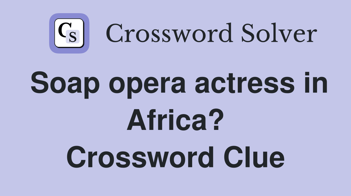 Soap opera actress in Africa? Crossword Clue