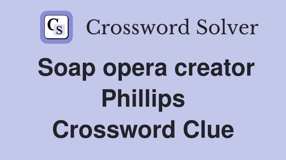 Soap opera creator Phillips Crossword Clue