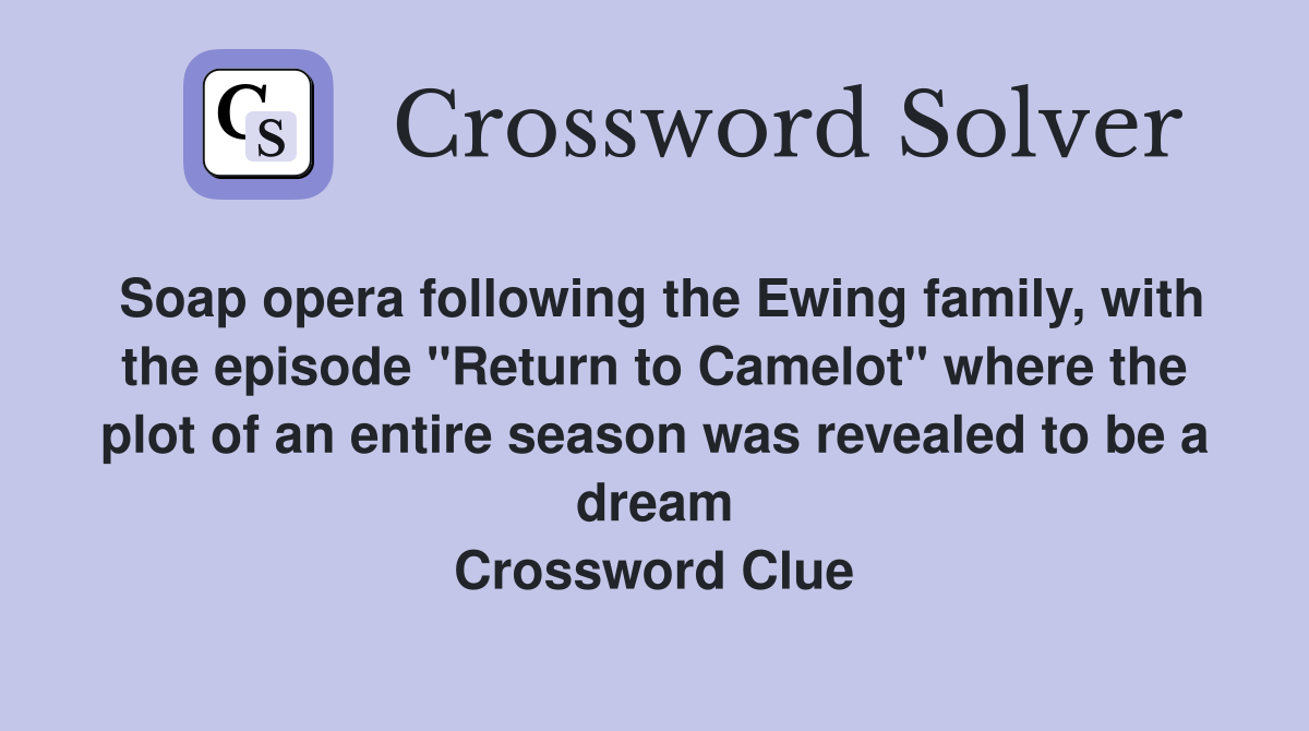 Soap opera following the Ewing family, with the episode "Return to Camelot" where the plot of an entire season was revealed to be a dream Crossword Clue