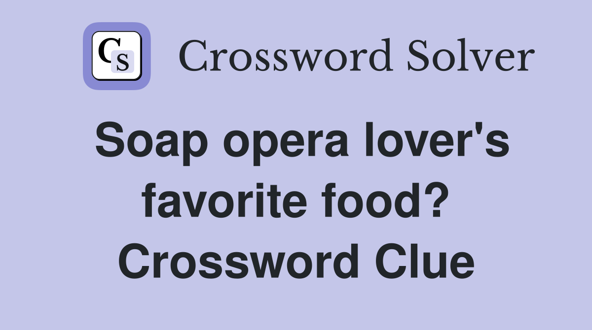 Soap opera lover's favorite food? Crossword Clue