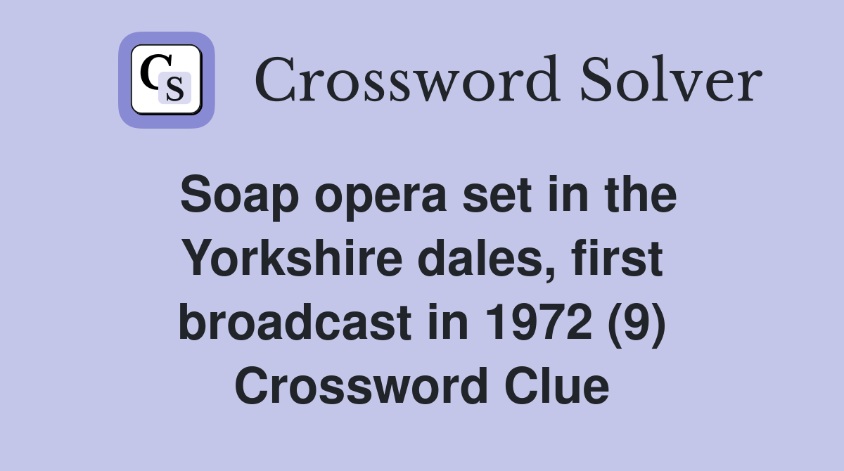 Soap opera set in the Yorkshire dales, first broadcast in 1972 (9) Crossword Clue