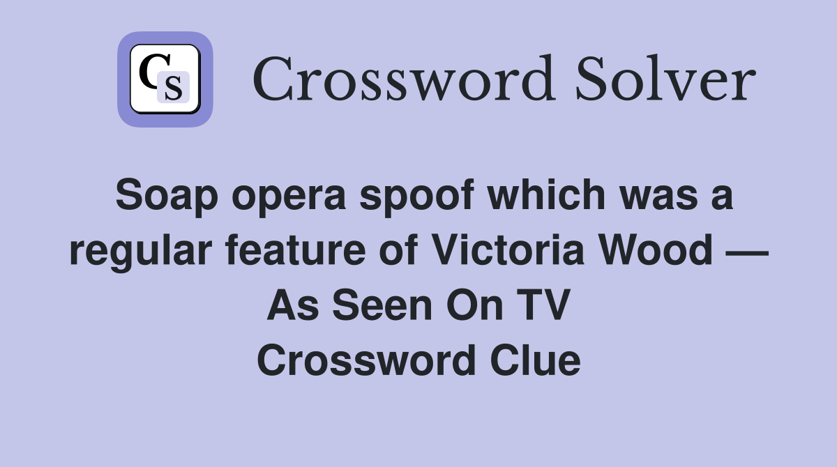 Soap opera spoof which was a regular feature of Victoria Wood — As Seen On TV Crossword Clue