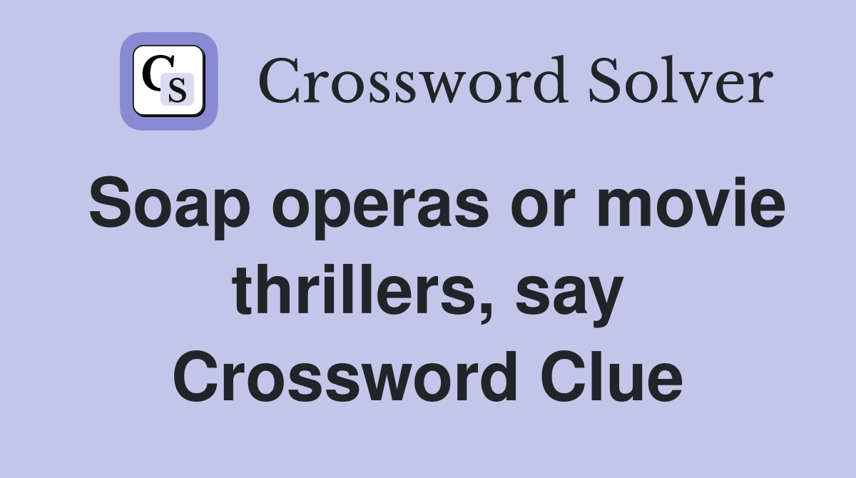 Soap operas or movie thrillers, say Crossword Clue
