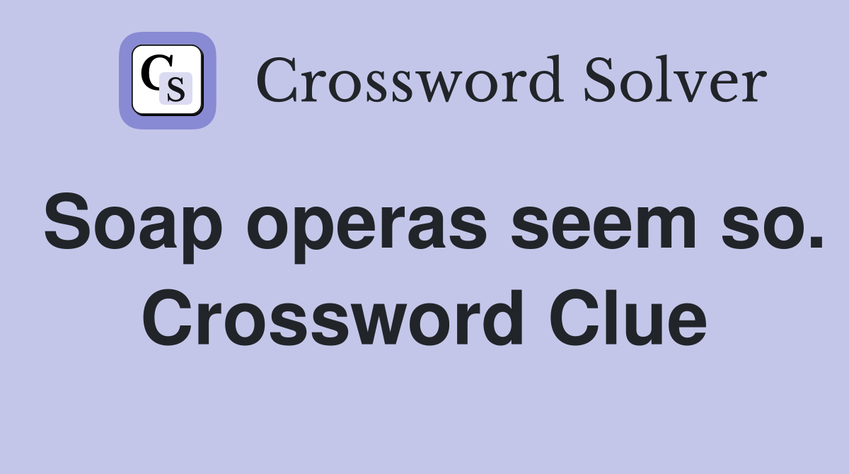 Soap operas seem so. Crossword Clue