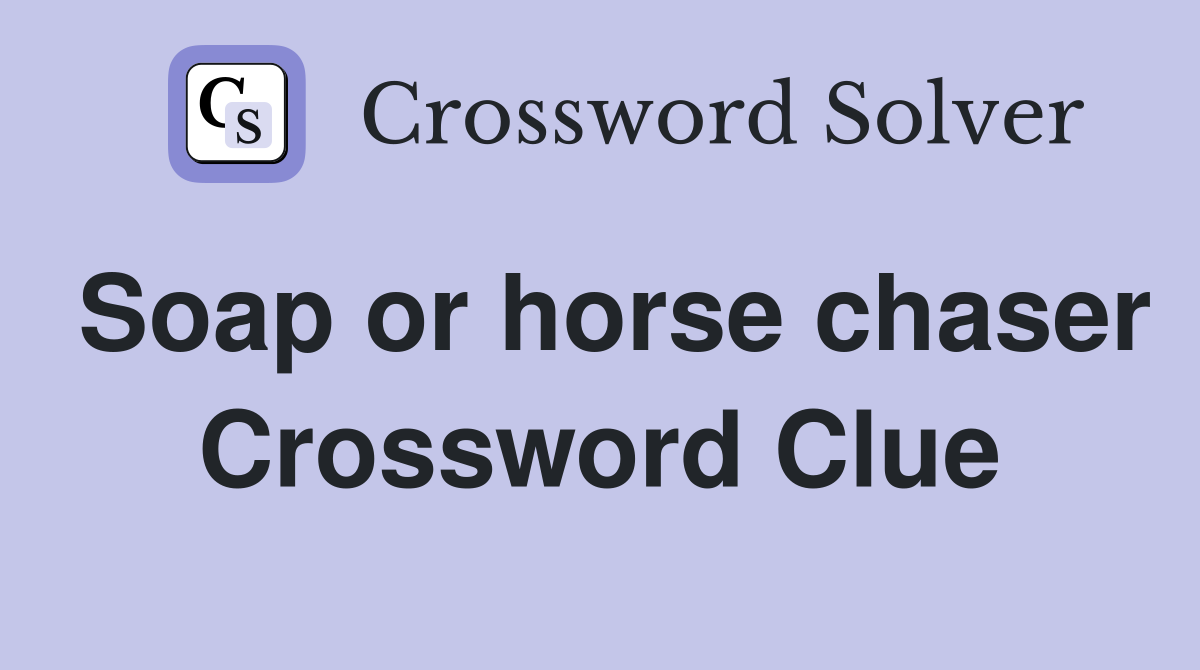 Soap or horse chaser Crossword Clue