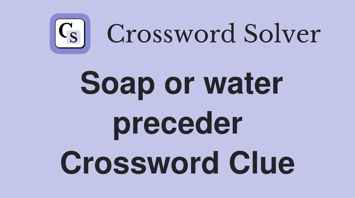 Soap or water preceder Crossword Clue