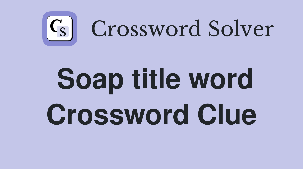 Soap title word Crossword Clue