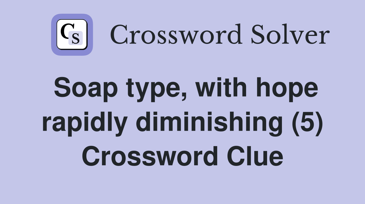 Soap type, with hope rapidly diminishing (5) Crossword Clue