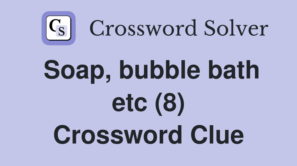 Soap, bubble bath etc (8) Crossword Clue