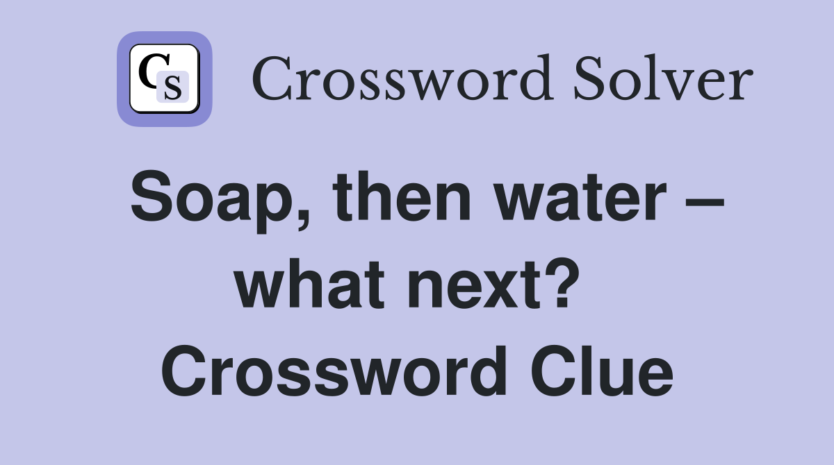 Soap, then water – what next?  Crossword Clue