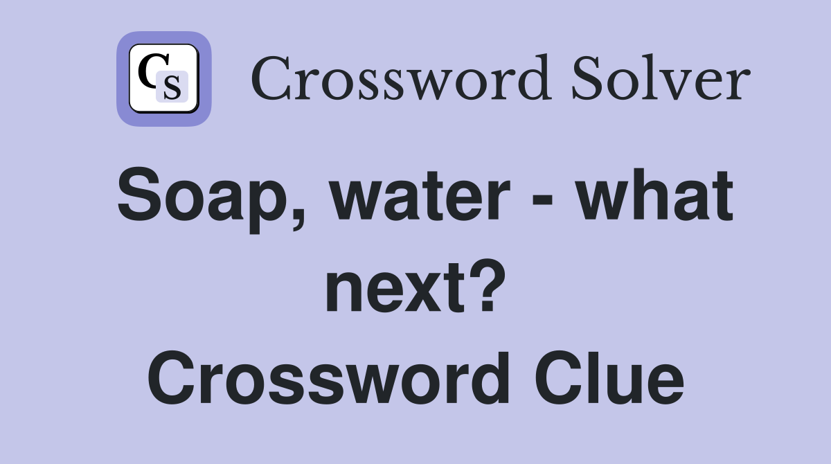 Soap, water - what next? Crossword Clue