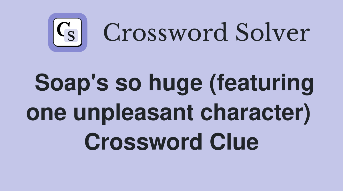 Soap's so huge (featuring one unpleasant character)  Crossword Clue