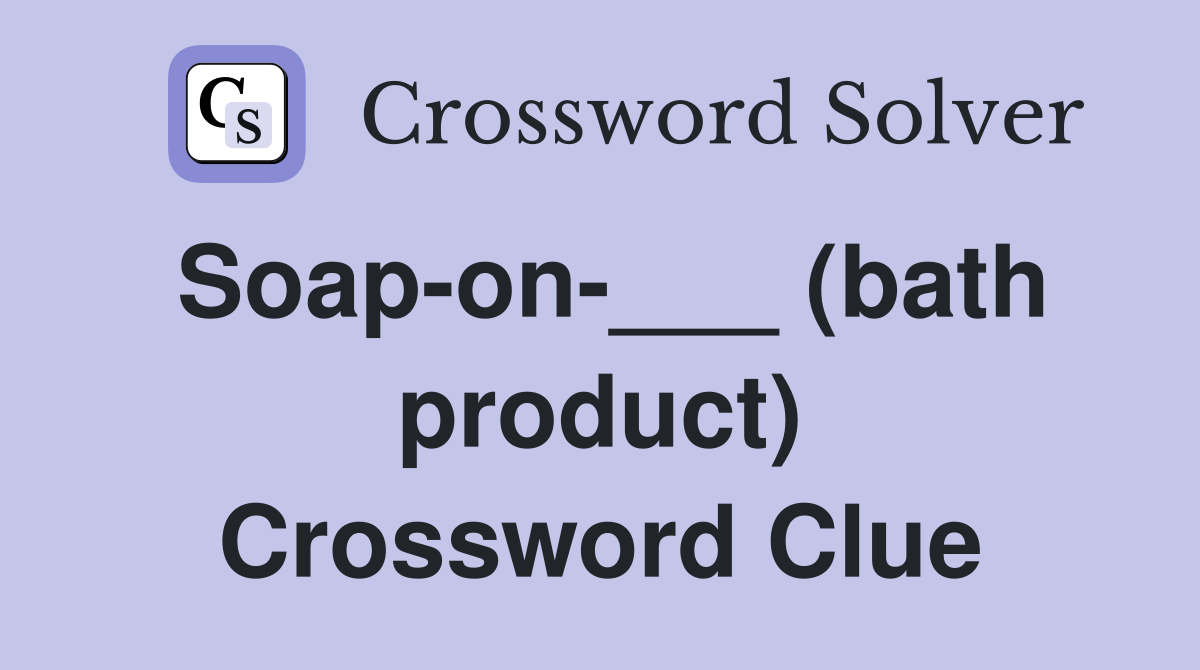 Soap-on-___ (bath product) Crossword Clue