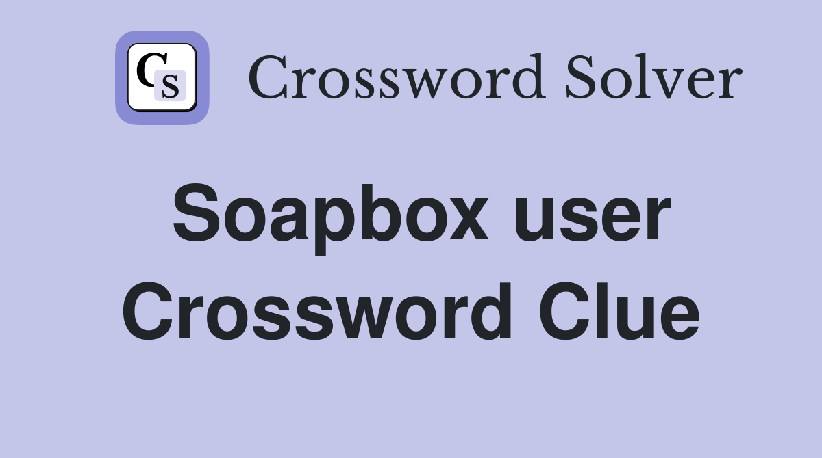 Soapbox user Crossword Clue