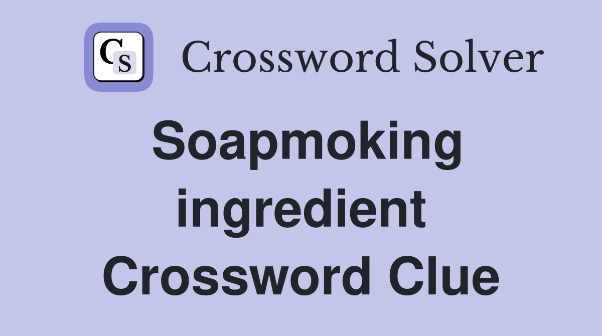 Soapmoking ingredient Crossword Clue