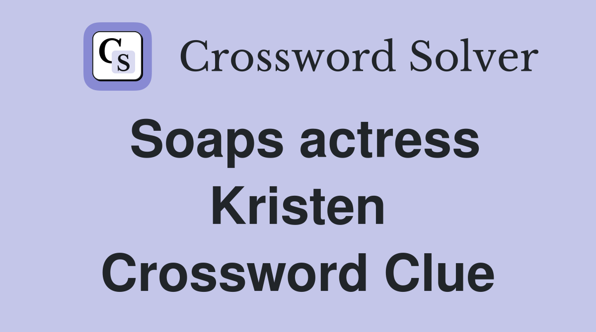 Soaps actress Kristen Crossword Clue