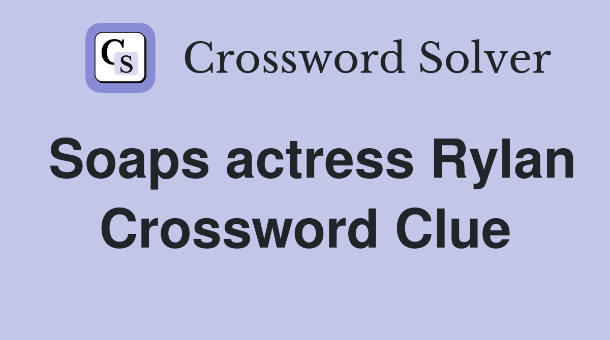 Soaps actress Rylan Crossword Clue