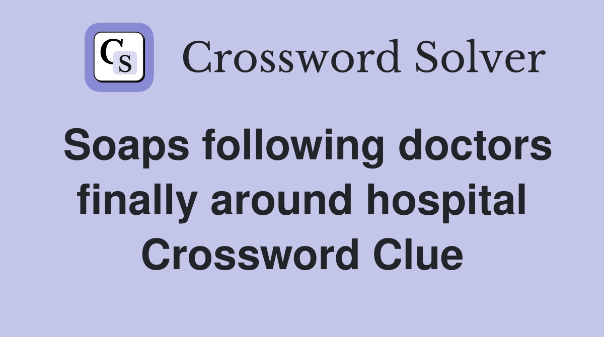 Soaps following doctors finally around hospital Crossword Clue
