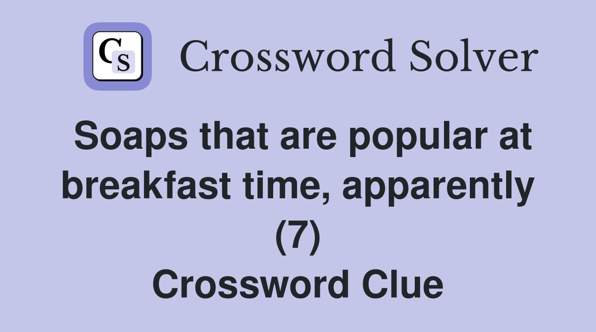 Soaps that are popular at breakfast time, apparently (7) Crossword Clue