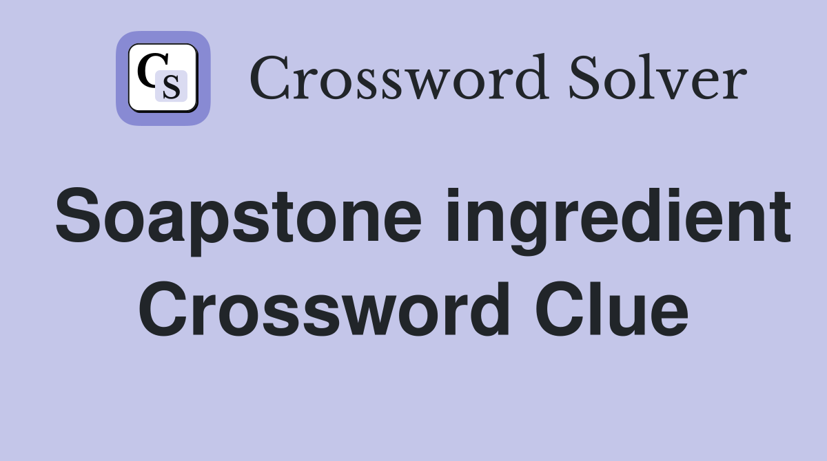 Soapstone ingredient Crossword Clue