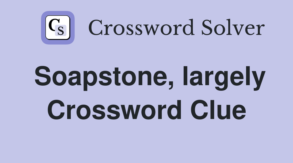 Soapstone, largely Crossword Clue