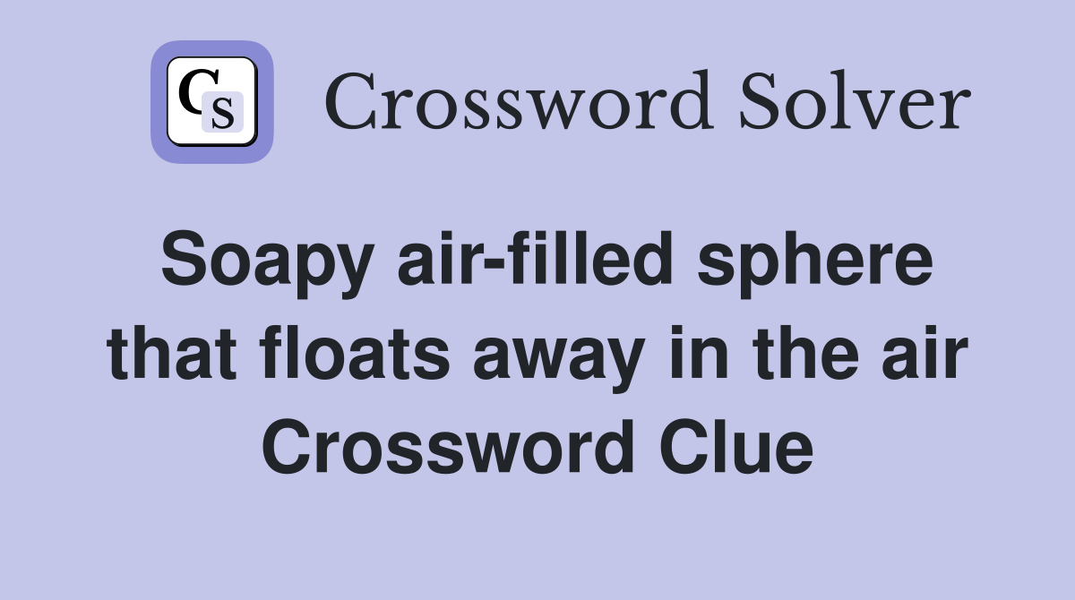 Soapy air-filled sphere that floats away in the air Crossword Clue