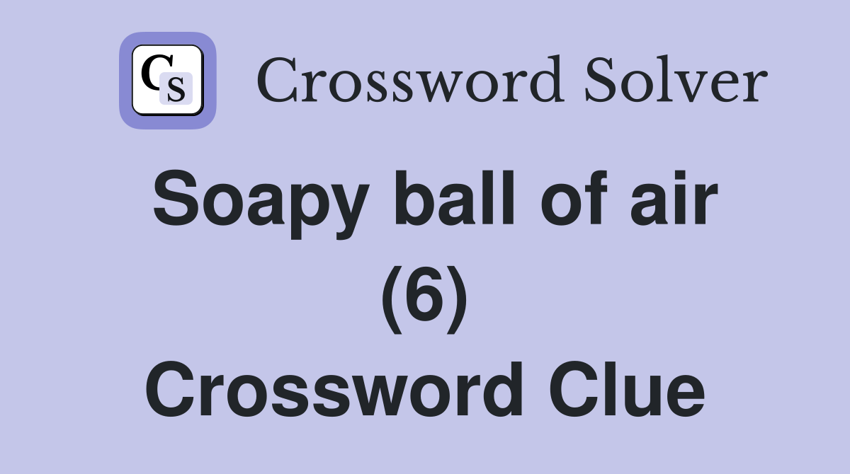 Soapy ball of air (6) Crossword Clue