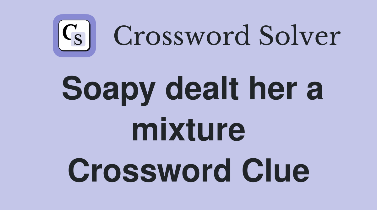 Soapy dealt her a mixture Crossword Clue