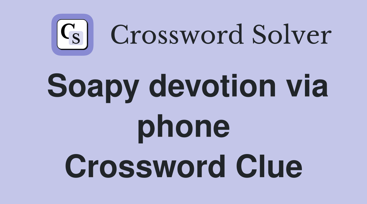 Soapy devotion via phone Crossword Clue