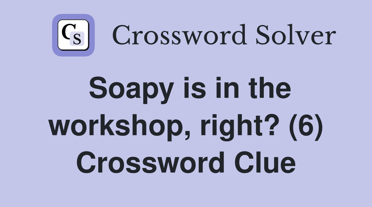 Soapy is in the workshop, right? (6) Crossword Clue
